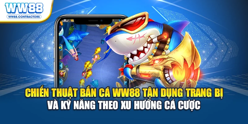 Chiến thuật bắn cá WW88 tận dụng trang bị và kỹ năng theo xu hướng cá cược