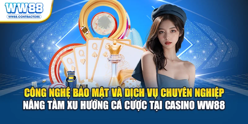 Công nghệ bảo mật và dịch vụ chuyên nghiệp nâng tầm xu hướng cá cược tại casino WW88