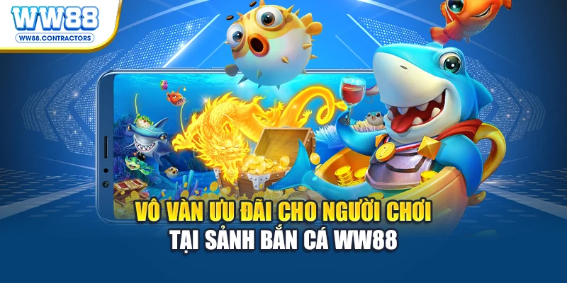 Vô vàn ưu đãi cho người chơi tại sảnh bắn cá WW88