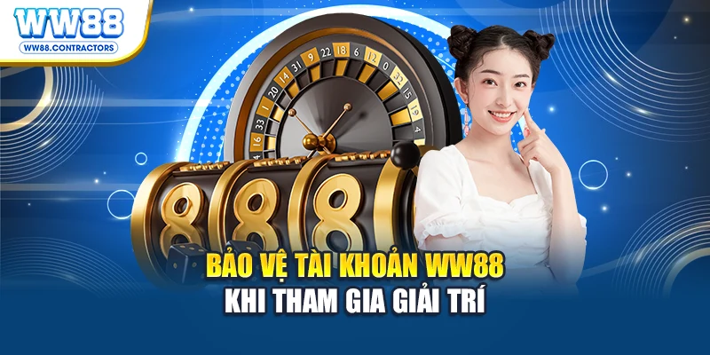 Bảo vệ tài khoản WW88 khi tham gia giải trí
